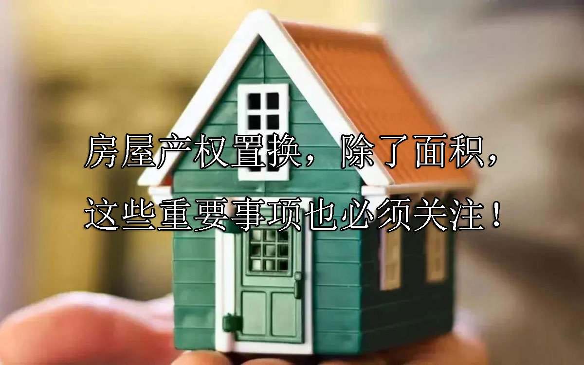 房屋产权置换，除了面积，这些重要事项也必须关注！