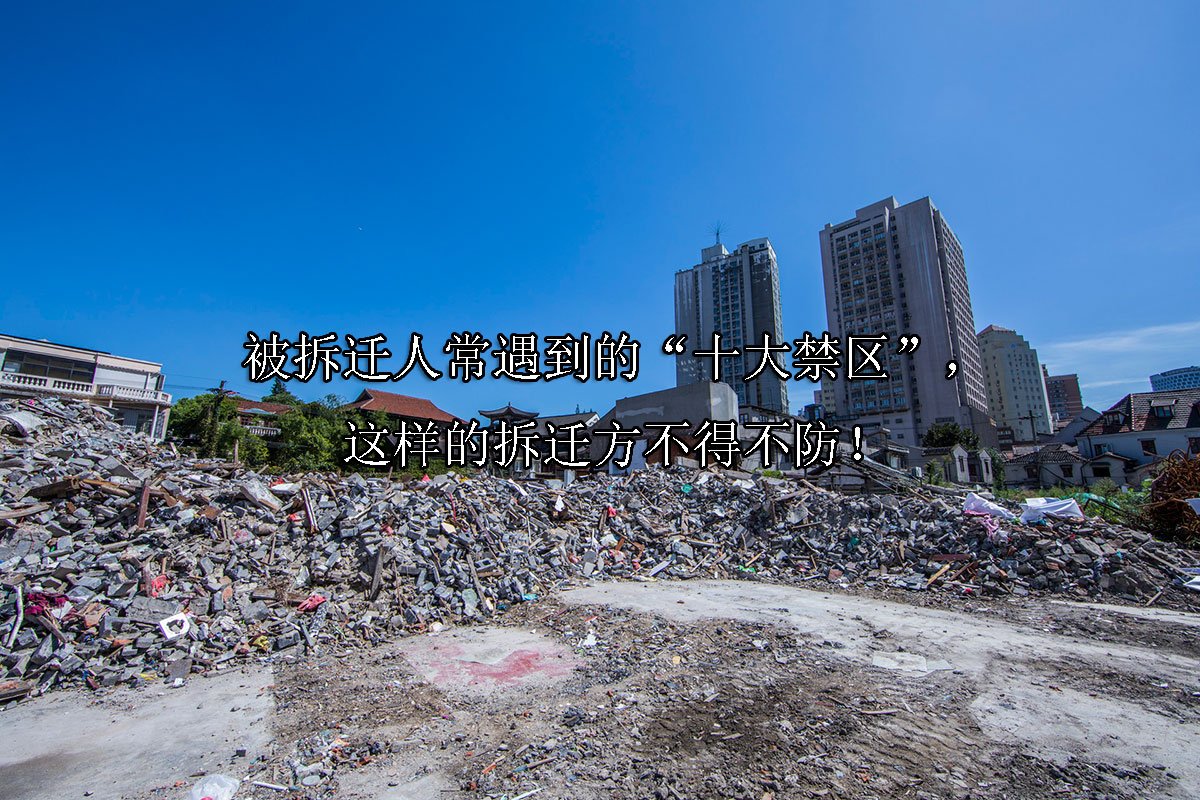 被拆迁人常遇到的“十大禁区”，这样的拆迁方不得不防！