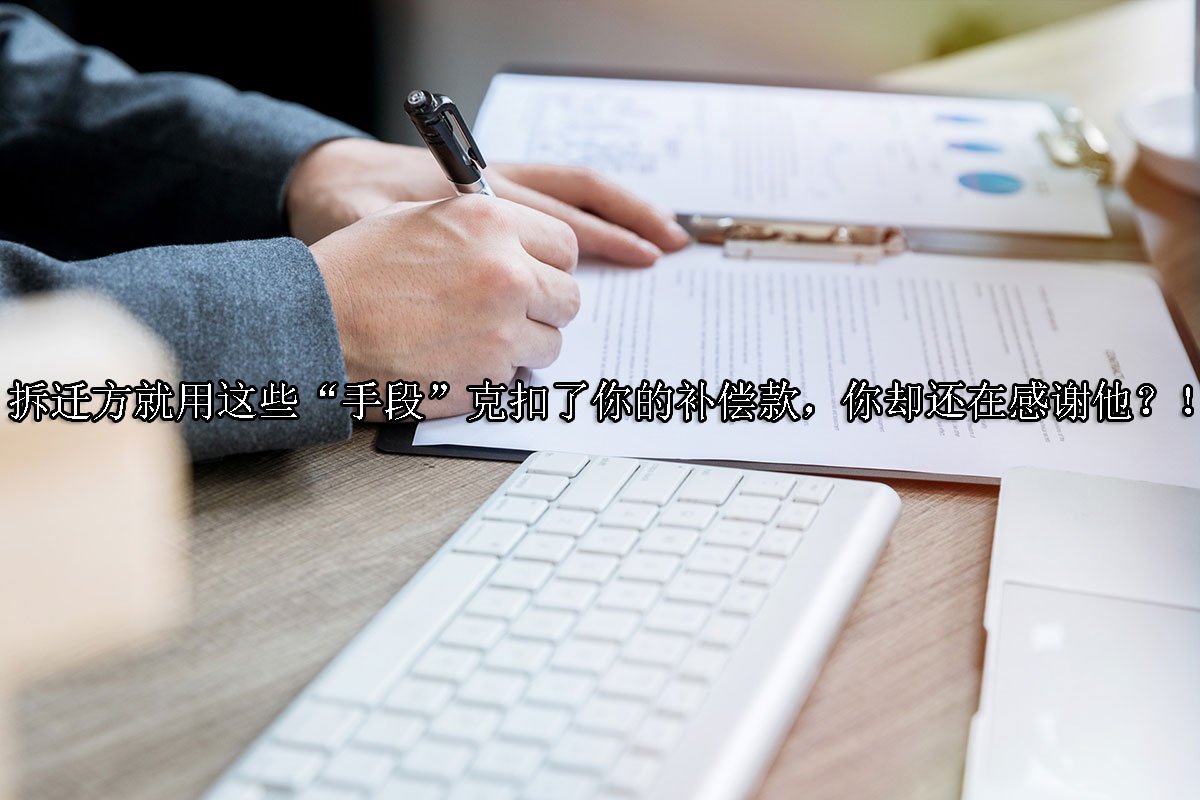 拆迁方就用这些“手段”克扣了你的补偿款，你却还在感谢他？！