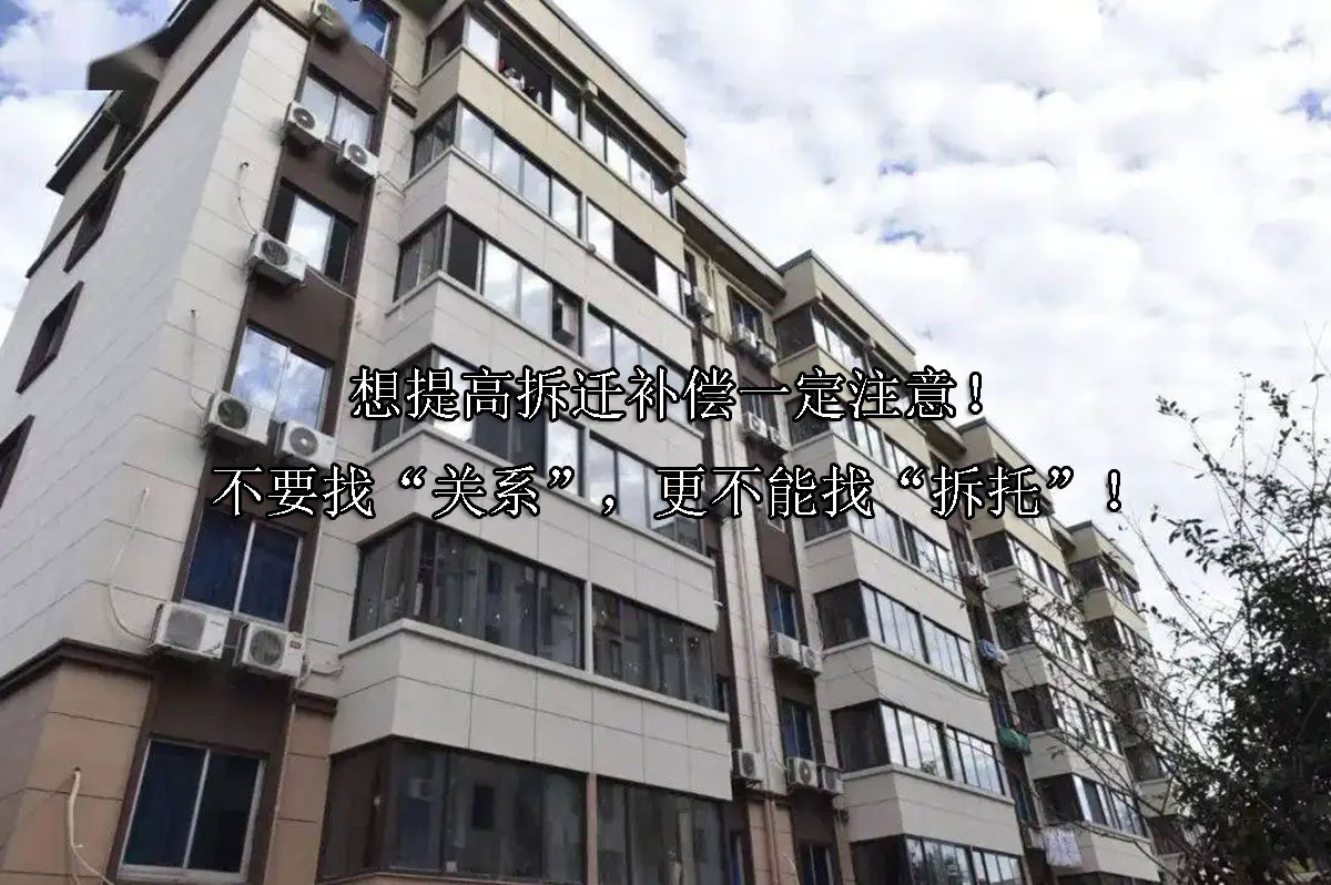 想提高拆迁补偿一定注意！不要找“关系”，更不能找“拆托”！