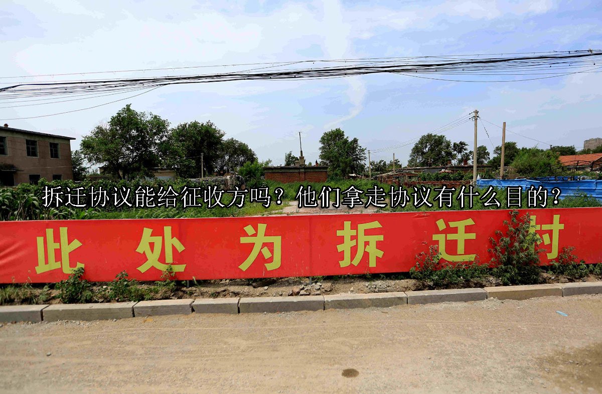 拆迁协议能给征收方吗？他们拿走协议有什么目的？ 