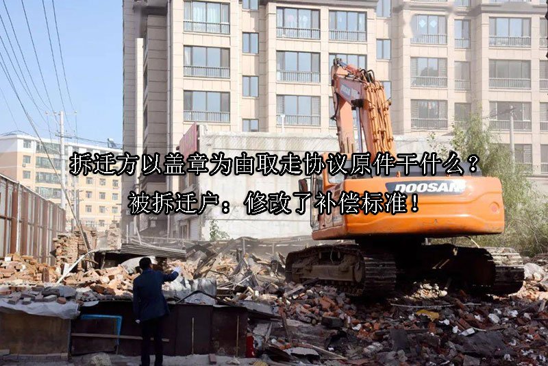 拆迁方以盖章为由取走协议原件干什么？被拆迁户：修改了补偿标准！