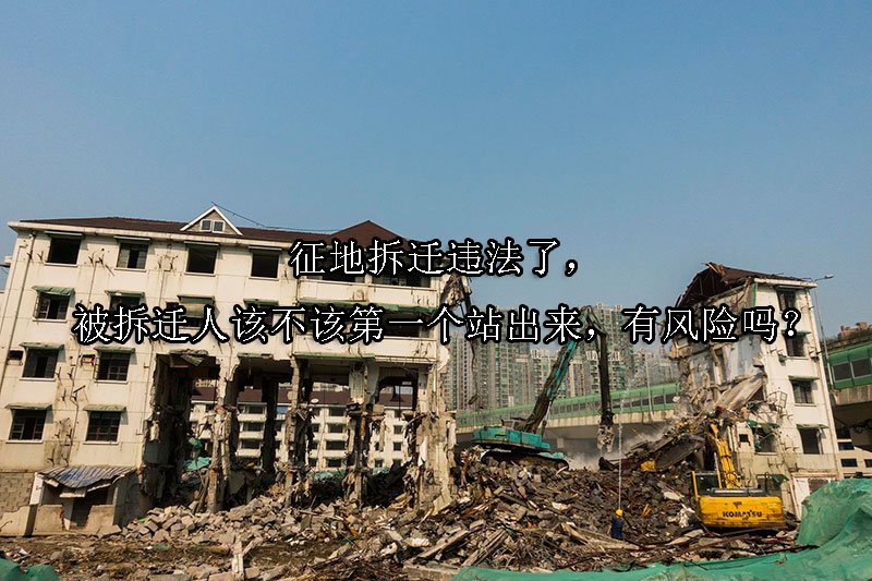 征地拆迁违法了，被拆迁人该不该第一个站出来，有风险吗？