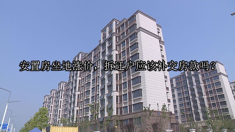 安置房坐地涨价，拆迁户应该补交房款吗？
