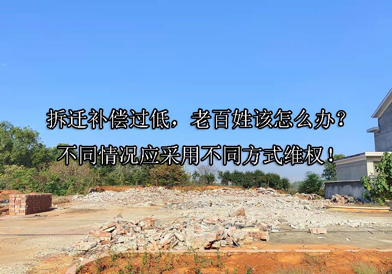 拆迁补偿过低，老百姓该怎么办？不同情况应采用不同方式维权！