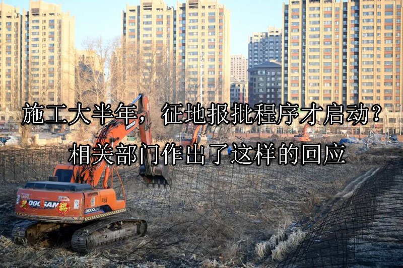 施工大半年，征地报批程序才启动？相关部门作出了这样的回应