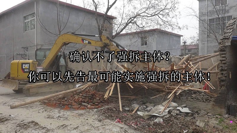确认不了强拆主体？你可以先告最可能实施强拆的主体！