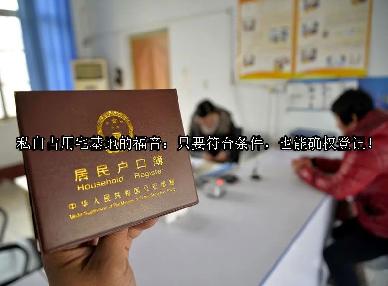 私自占用宅基地的福音：只要符合条件，也能确权登记！