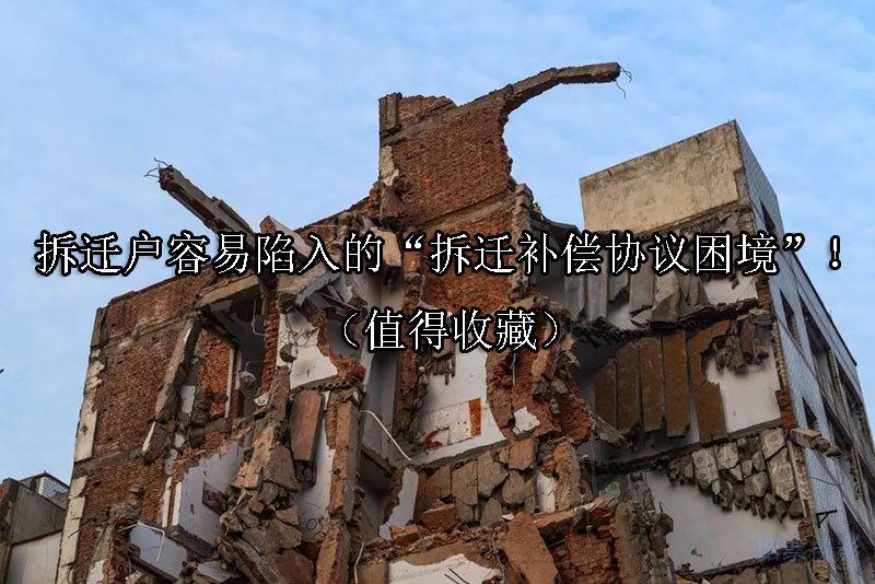 拆迁户容易陷入的“拆迁补偿协议困境”！（值得收藏）