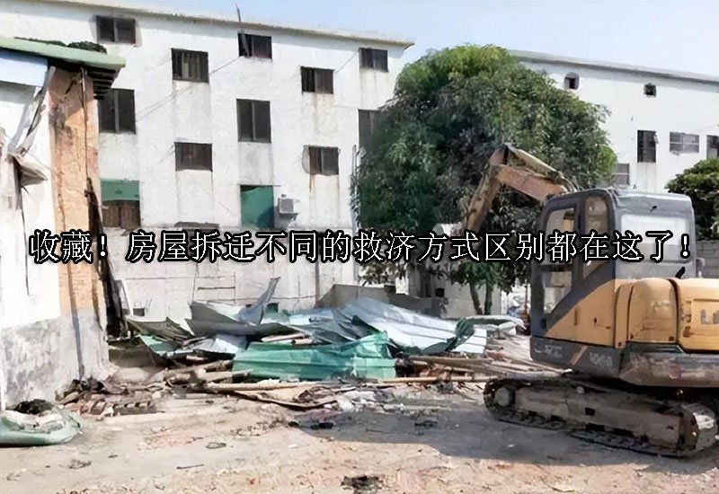 收藏！房屋拆迁不同的救济方式区别都在这了！