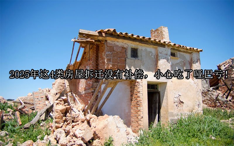 2025年这4类房屋拆迁没有补偿，小心吃了哑巴亏！