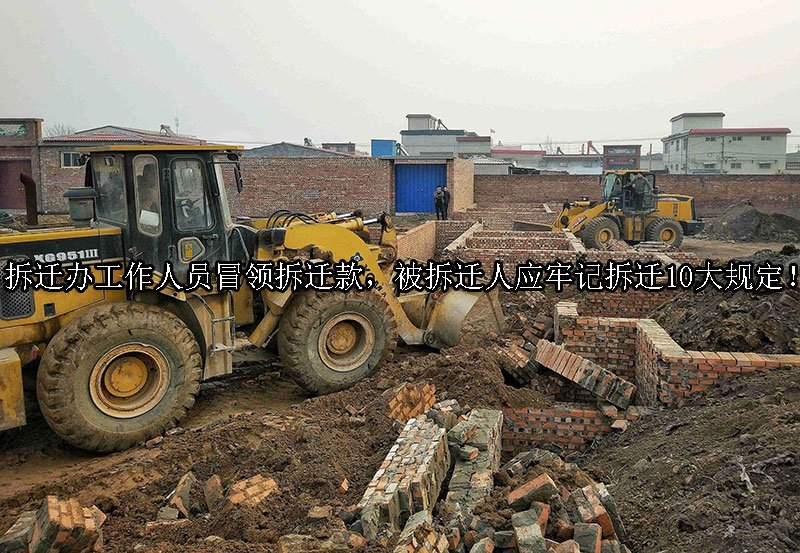 拆迁办工作人员冒领拆迁款，被拆迁人应牢记拆迁10大规定！