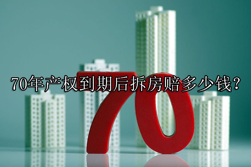 70年产权到期后拆房赔多少钱？