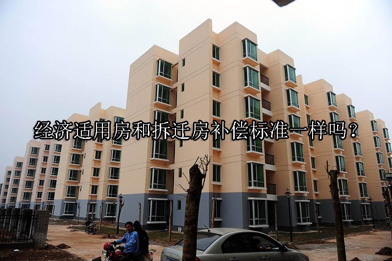 经济适用房和拆迁房补偿标准一样吗？