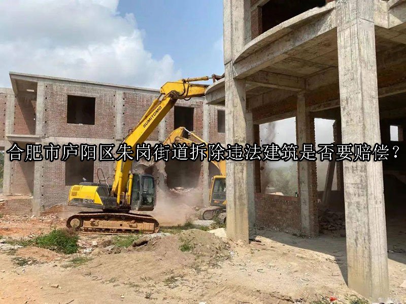 合肥市庐阳区朱岗街道拆除违法建筑是否要赔偿？