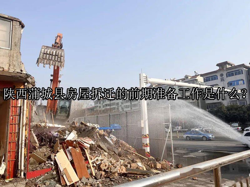 陕西蒲城县房屋拆迁的前期准备工作是什么？