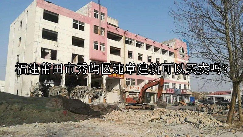 福建莆田市秀屿区违章建筑可以买卖吗？