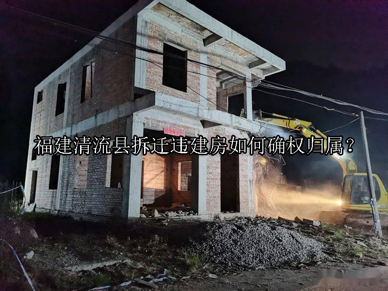 福建清流县拆迁违建房如何确权归属？