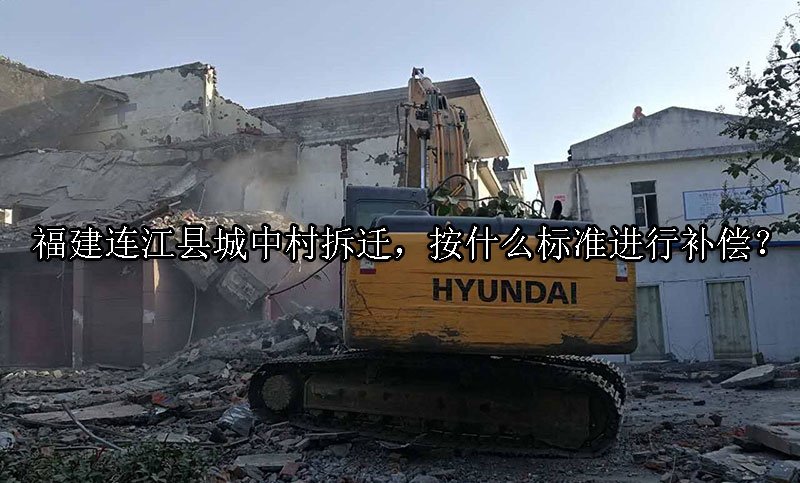 福建连江县城中村拆迁，按什么标准进行补偿？