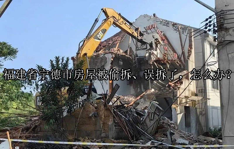 福建省宁德市房屋被偷拆、误拆了，怎么办？ 
