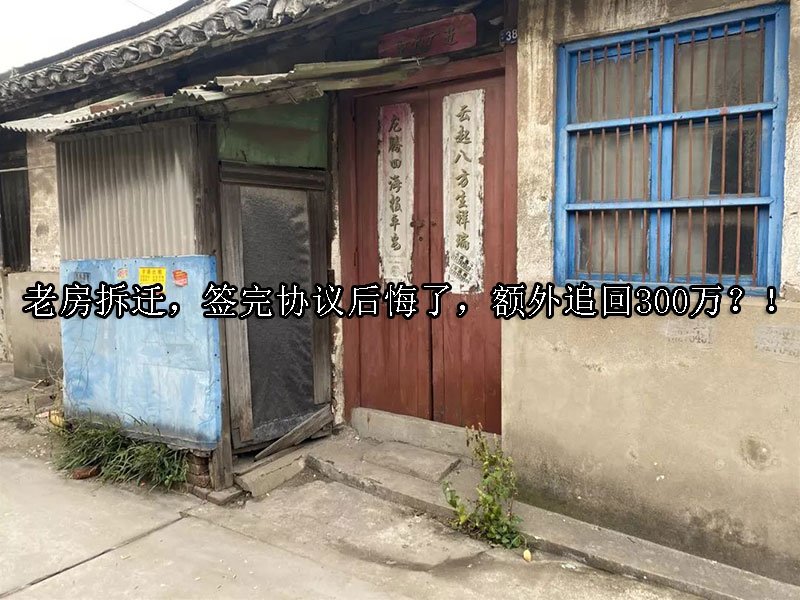 老房拆迁，签完协议后悔了，额外追回300万？！