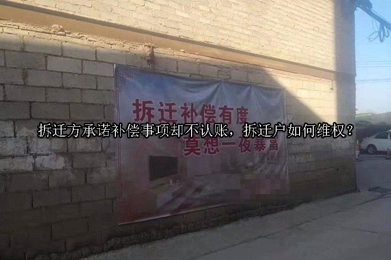 拆迁方承诺补偿事项却不认账，拆迁户如何维权？