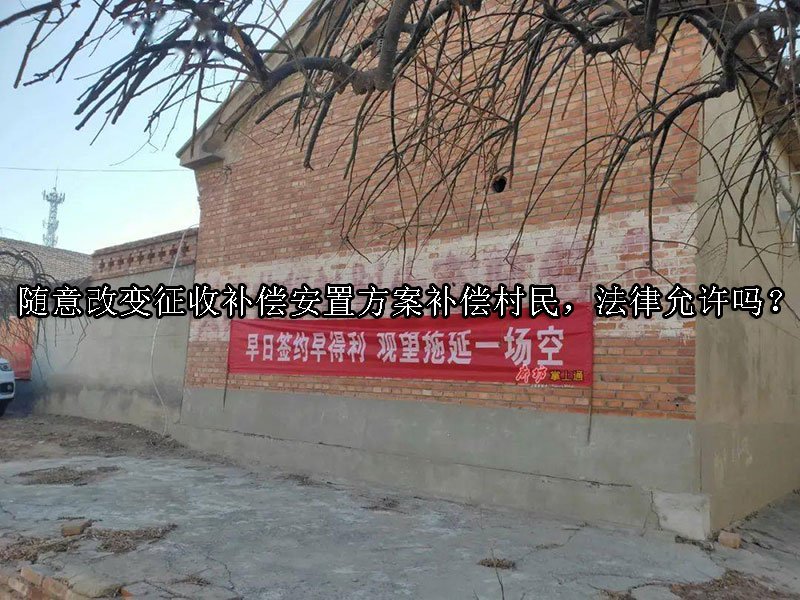 随意改变征收补偿安置方案补偿村民，法律允许吗？