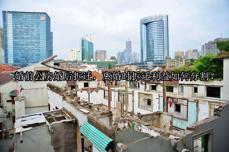 婚前公房婚后拆迁，离婚时拆迁利益如何分割？