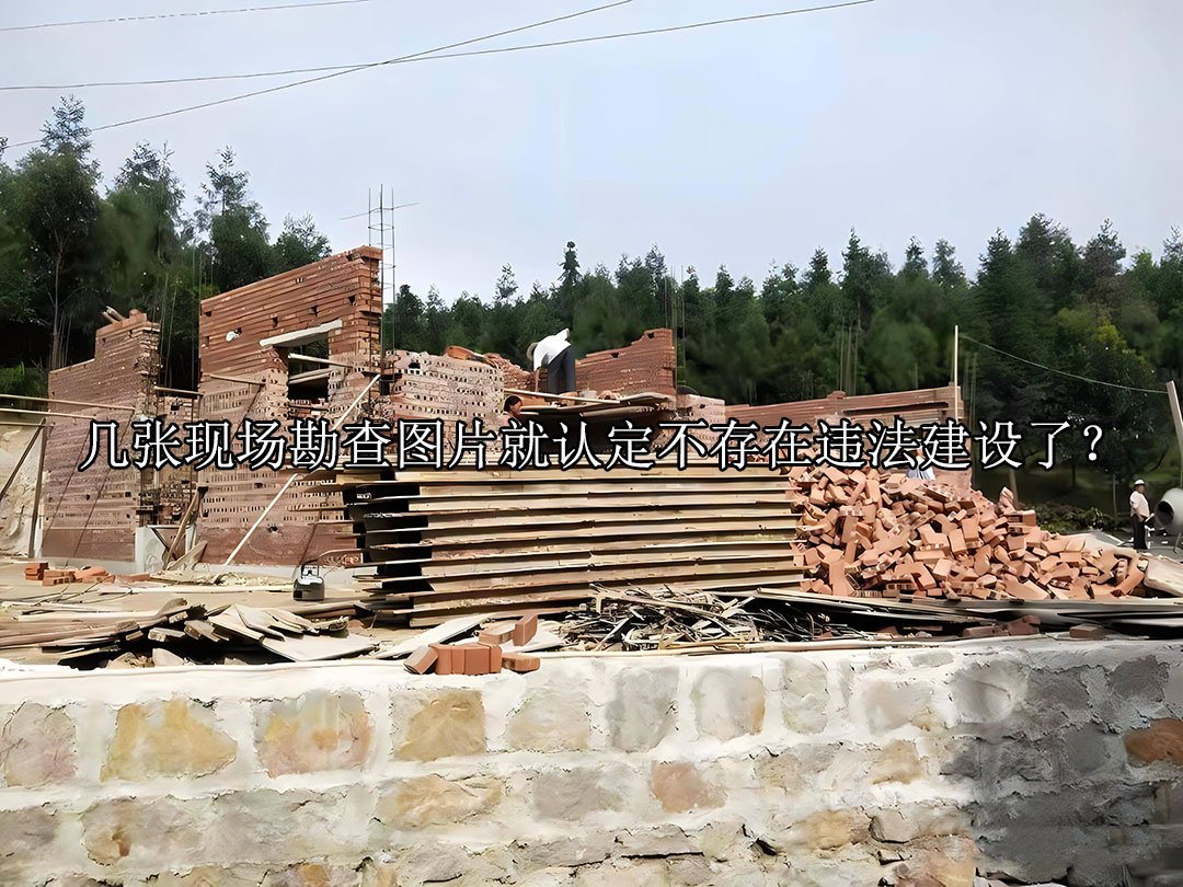 几张现场勘查图片就认定不存在违法建设了？
