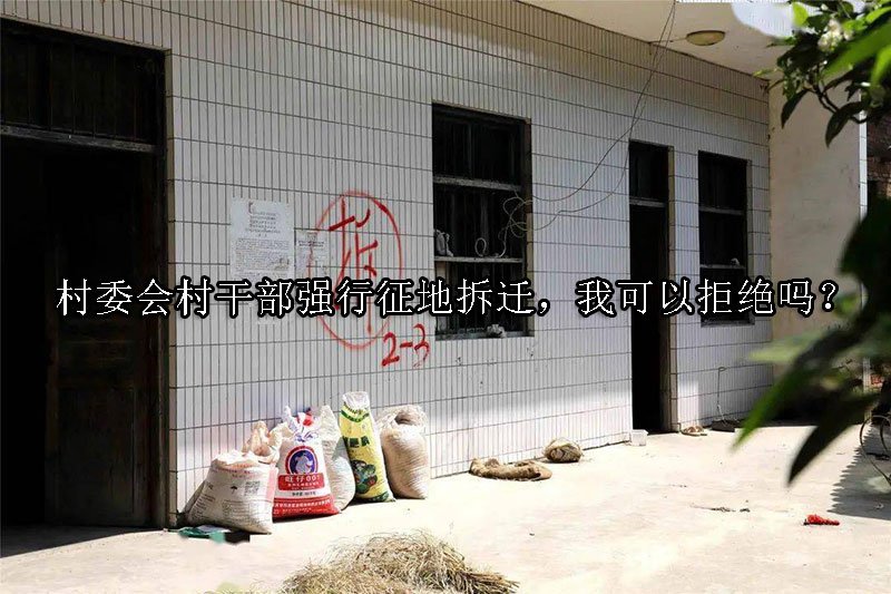 村委会村干部强行征地拆迁，我可以拒绝吗？ 