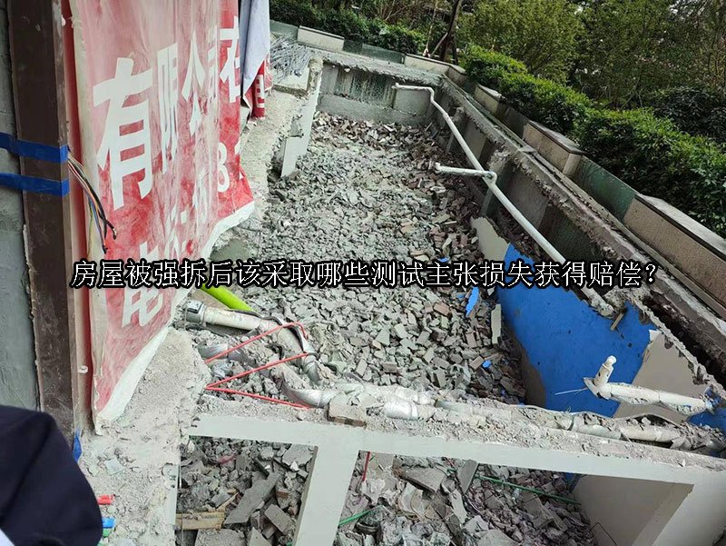 房屋被强拆后该采取哪些测试主张损失获得赔偿？ 