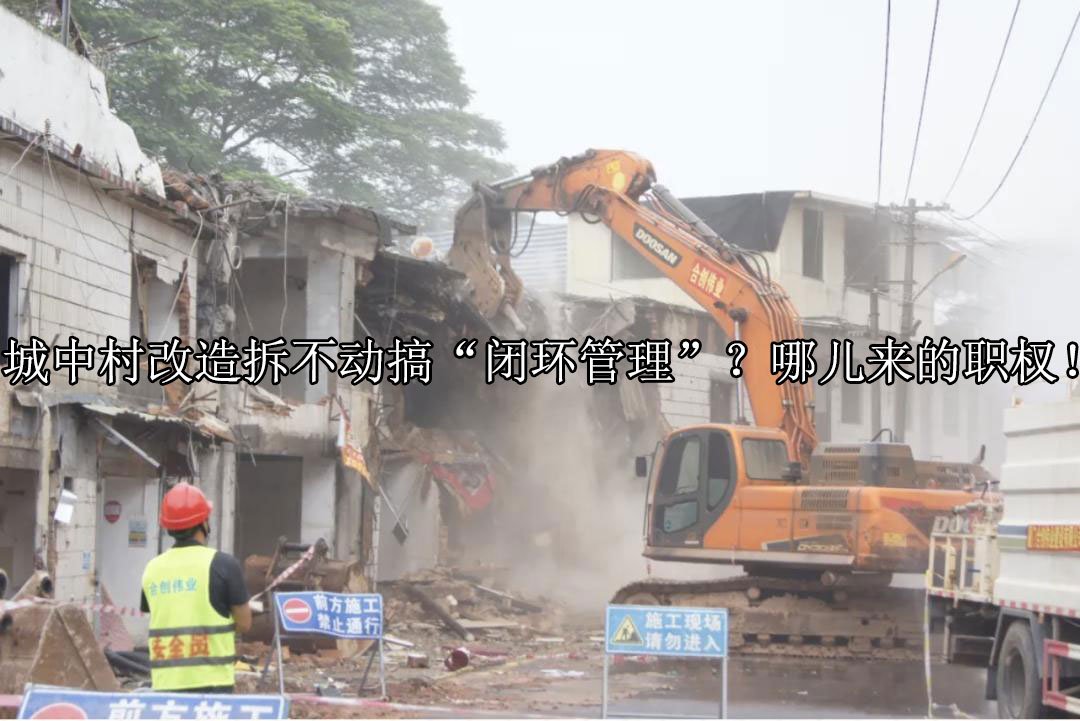 城中村改造拆不动搞“闭环管理”？哪儿来的职权！