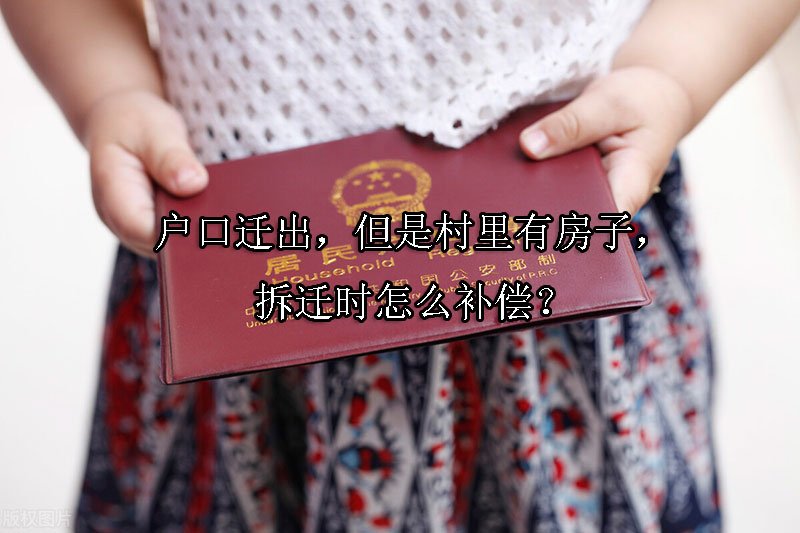 户口迁出，但是村里有房子，拆迁时怎么补偿？