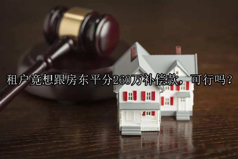 租户竟想跟房东平分260万补偿款，可行吗？