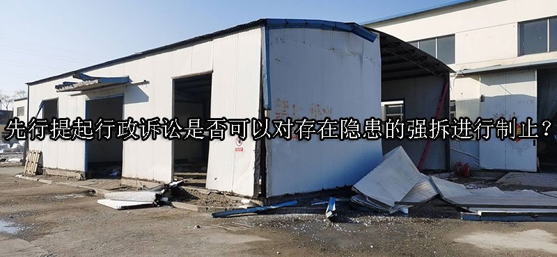 先行提起行政诉讼是否可以对存在隐患的强拆进行制止？