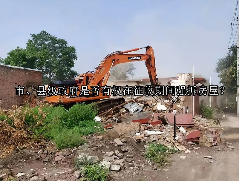 市、县级政府是否有权在征收期间强拆房屋？