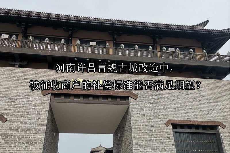 河南许昌曹魏古城改造中，被征收商户的补偿标准能否满足期望？