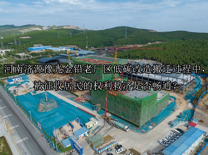 河南济源豫光金铅老厂区低碳改造搬迁过程中，被征收居民的权利救济是否畅通？