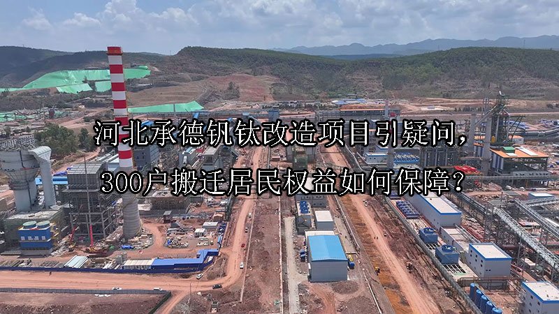 河北承德钒钛改造项目引疑问，300户搬迁居民权益如何保障？