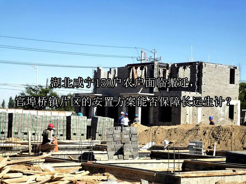湖北咸宁150户农户面临搬迁，官埠桥镇片区的安置方案能否保障长远生计？