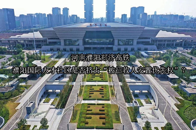 河南濮阳郑济高铁濮阳国际人才社区是否挤占“被征收人安置优先权”？