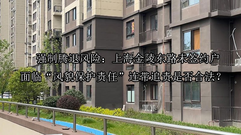 ‌强制腾退风险：上海金陵东路未签约户面临“风貌保护责任”连带追责是否合法？