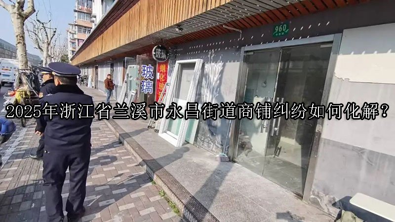 2025年浙江省‌兰溪市永昌街道商铺纠纷如何化解？