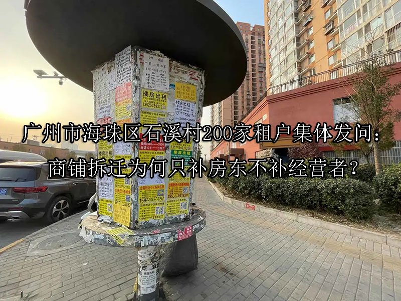 广州市‌海珠区石溪村200家租户集体发问：商铺拆迁为何只补房东不补经营者？