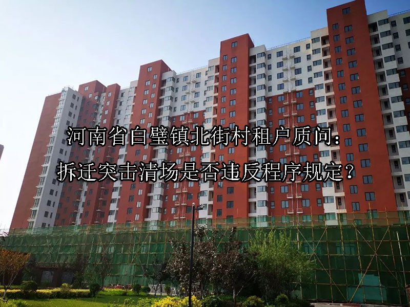 河南省‌白璧镇北街村租户质问：拆迁突击清场是否违反程序规定？