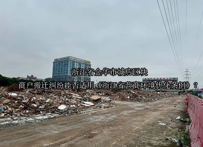 浙江省金华市‌城店区块商户搬迁纠纷能否适用《浙江省营商环境优化条例》？