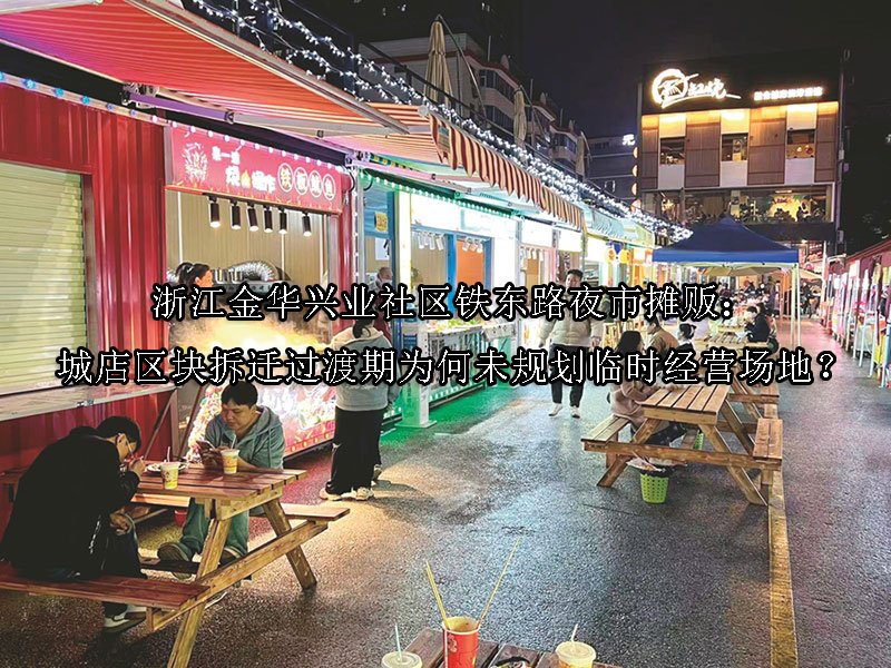 浙江金华‌兴业社区铁东路夜市摊贩：城店区块拆迁过渡期为何未规划临时经营场地？