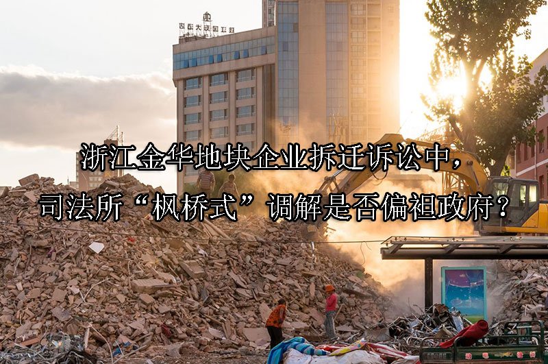 浙江金华地块企业拆迁诉讼中，司法所“枫桥式”调解是否偏袒政府？
