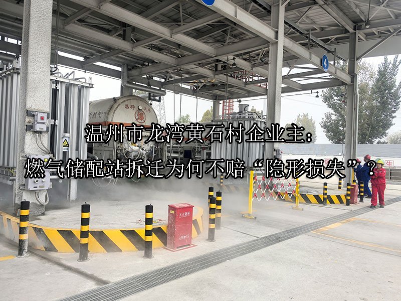 温州市‌龙湾黄石村企业主：燃气储配站拆迁为何不赔“隐形损失”？