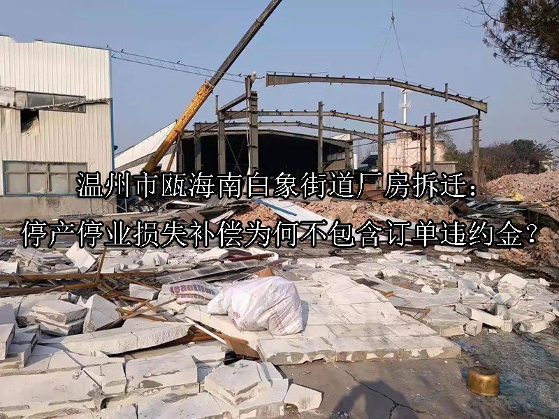 温州市‌瓯海南白象街道厂房拆迁：停产停业损失补偿为何不包含订单违约金？